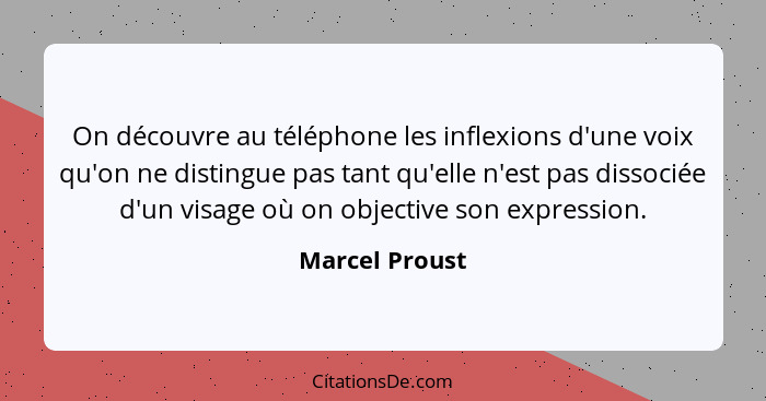 On découvre au téléphone les inflexions d'une voix qu'on ne distingue pas tant qu'elle n'est pas dissociée d'un visage où on objective... - Marcel Proust