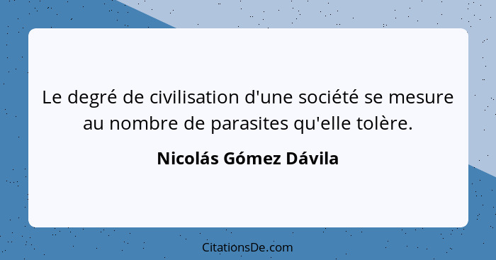 Le degré de civilisation d'une société se mesure au nombre de parasites qu'elle tolère.... - Nicolás Gómez Dávila