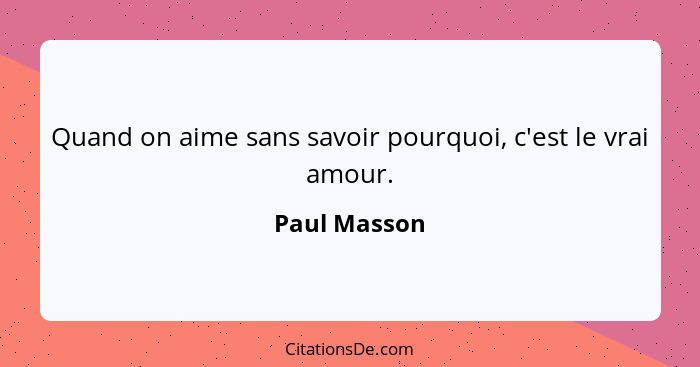 Quand on aime sans savoir pourquoi, c'est le vrai amour.... - Paul Masson