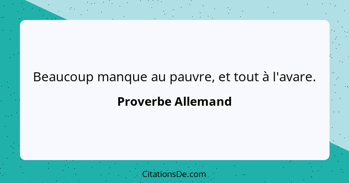 Beaucoup manque au pauvre, et tout à l'avare.... - Proverbe Allemand