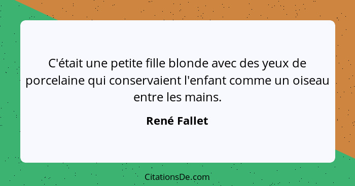 C'était une petite fille blonde avec des yeux de porcelaine qui conservaient l'enfant comme un oiseau entre les mains.... - René Fallet