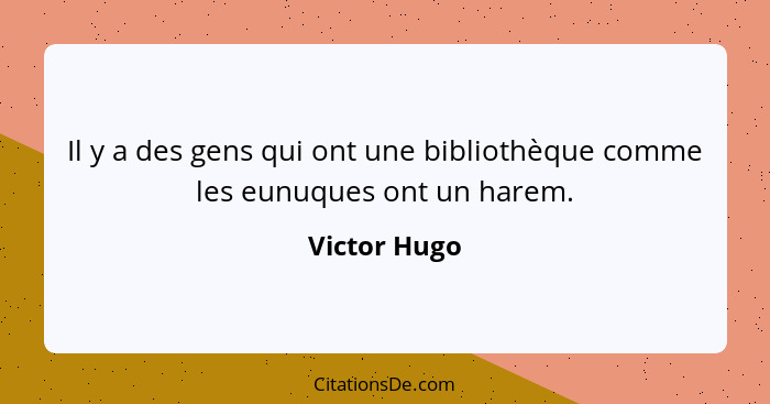 Il y a des gens qui ont une bibliothèque comme les eunuques ont un harem.... - Victor Hugo