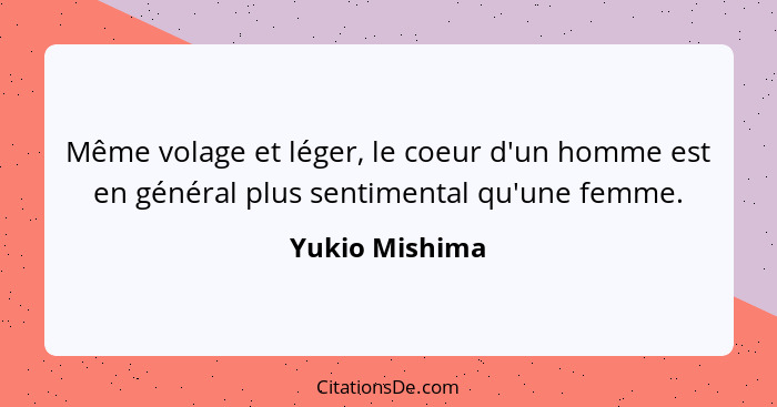 Même volage et léger, le coeur d'un homme est en général plus sentimental qu'une femme.... - Yukio Mishima