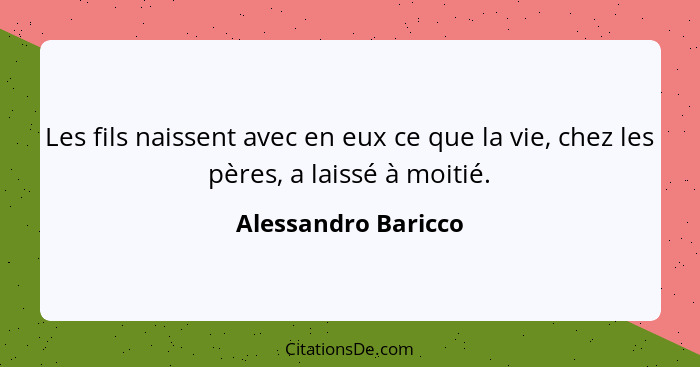 Les fils naissent avec en eux ce que la vie, chez les pères, a laissé à moitié.... - Alessandro Baricco