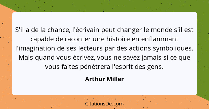 S'il a de la chance, l'écrivain peut changer le monde s'il est capable de raconter une histoire en enflammant l'imagination de ses lec... - Arthur Miller