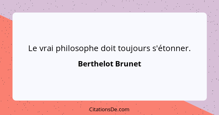 Le vrai philosophe doit toujours s'étonner.... - Berthelot Brunet