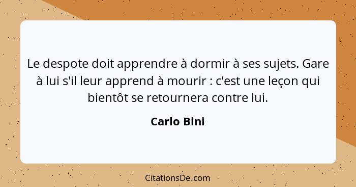 Le despote doit apprendre à dormir à ses sujets. Gare à lui s'il leur apprend à mourir : c'est une leçon qui bientôt se retournera c... - Carlo Bini