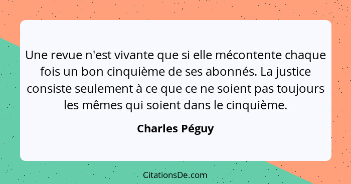 Une revue n'est vivante que si elle mécontente chaque fois un bon cinquième de ses abonnés. La justice consiste seulement à ce que ce... - Charles Péguy