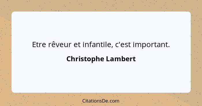 Etre rêveur et infantile, c'est important.... - Christophe Lambert