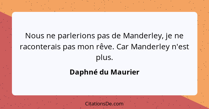 Nous ne parlerions pas de Manderley, je ne raconterais pas mon rêve. Car Manderley n'est plus.... - Daphné du Maurier