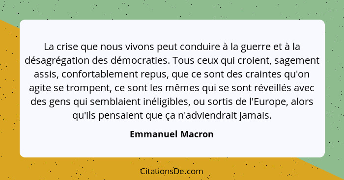 La crise que nous vivons peut conduire à la guerre et à la désagrégation des démocraties. Tous ceux qui croient, sagement assis, con... - Emmanuel Macron