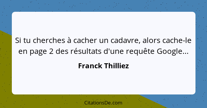 Si tu cherches à cacher un cadavre, alors cache-le en page 2 des résultats d'une requête Google...... - Franck Thilliez