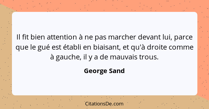 Il fit bien attention à ne pas marcher devant lui, parce que le gué est établi en biaisant, et qu'à droite comme à gauche, il y a de mau... - George Sand