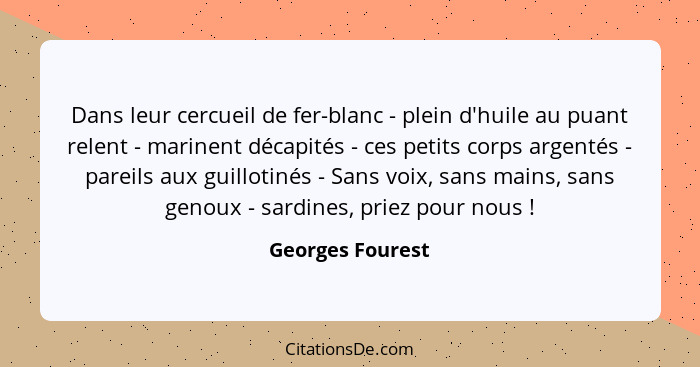 Dans leur cercueil de fer-blanc - plein d'huile au puant relent - marinent décapités - ces petits corps argentés - pareils aux guill... - Georges Fourest