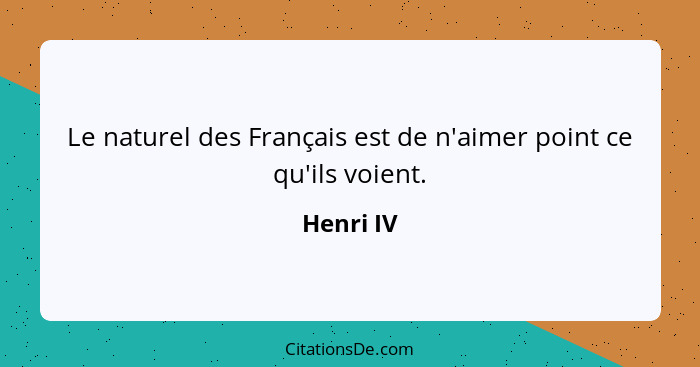 Le naturel des Français est de n'aimer point ce qu'ils voient.... - Henri IV