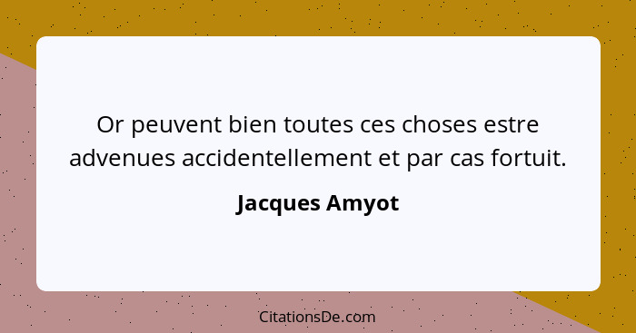 Or peuvent bien toutes ces choses estre advenues accidentellement et par cas fortuit.... - Jacques Amyot