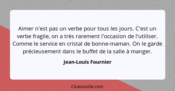 Aimer n'est pas un verbe pour tous les jours. C'est un verbe fragile, on a très rarement l'occasion de l'utiliser. Comme le serv... - Jean-Louis Fournier