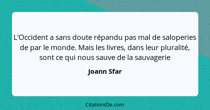 L'Occident a sans doute répandu pas mal de saloperies de par le monde. Mais les livres, dans leur pluralité, sont ce qui nous sauve de la... - Joann Sfar