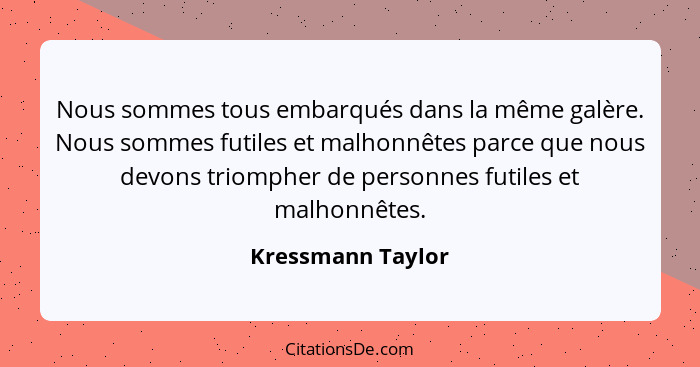 Nous sommes tous embarqués dans la même galère. Nous sommes futiles et malhonnêtes parce que nous devons triompher de personnes fut... - Kressmann Taylor