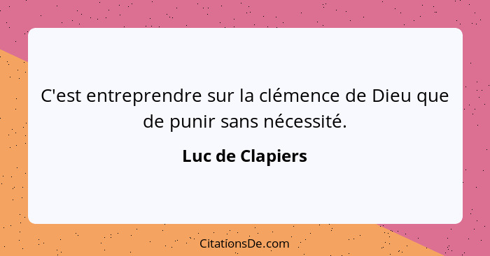 C'est entreprendre sur la clémence de Dieu que de punir sans nécessité.... - Luc de Clapiers