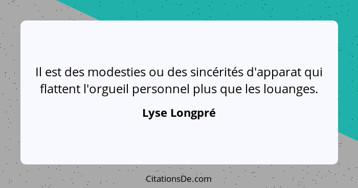 Il est des modesties ou des sincérités d'apparat qui flattent l'orgueil personnel plus que les louanges.... - Lyse Longpré