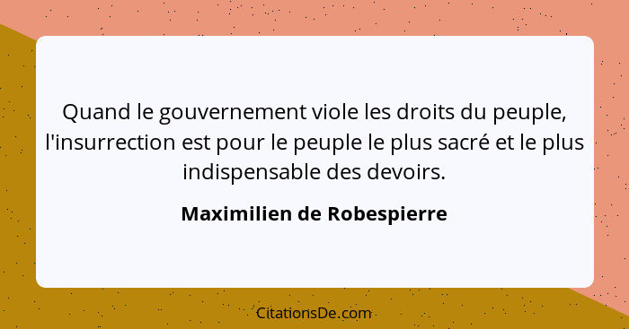 Quand le gouvernement viole les droits du peuple, l'insurrection est pour le peuple le plus sacré et le plus indispensable... - Maximilien de Robespierre