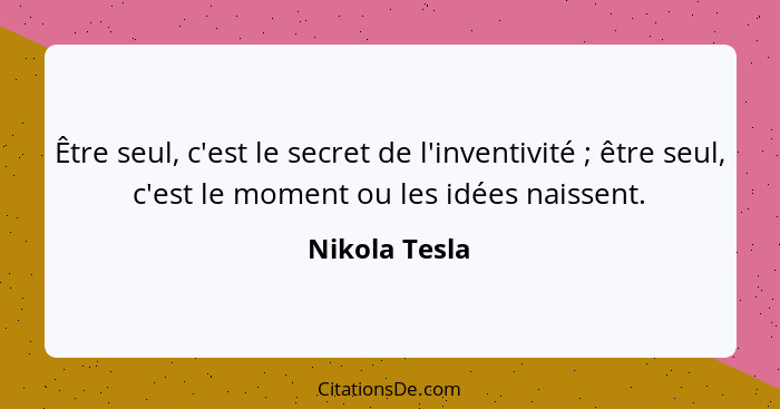 Être seul, c'est le secret de l'inventivité ; être seul, c'est le moment ou les idées naissent.... - Nikola Tesla