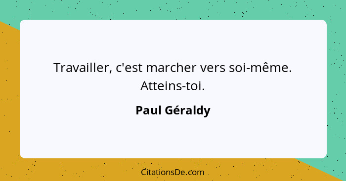 Travailler, c'est marcher vers soi-même. Atteins-toi.... - Paul Géraldy