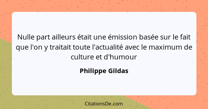 Nulle part ailleurs était une émission basée sur le fait que l'on y traitait toute l'actualité avec le maximum de culture et d'humou... - Philippe Gildas