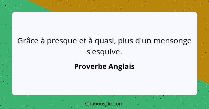 Grâce à presque et à quasi, plus d'un mensonge s'esquive.... - Proverbe Anglais