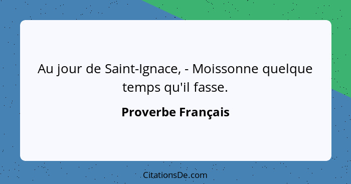 Au jour de Saint-Ignace, - Moissonne quelque temps qu'il fasse.... - Proverbe Français