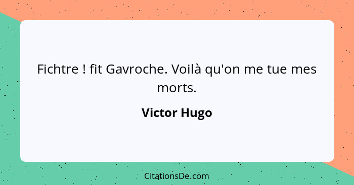 Fichtre ! fit Gavroche. Voilà qu'on me tue mes morts.... - Victor Hugo