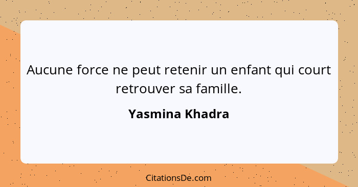 Aucune force ne peut retenir un enfant qui court retrouver sa famille.... - Yasmina Khadra