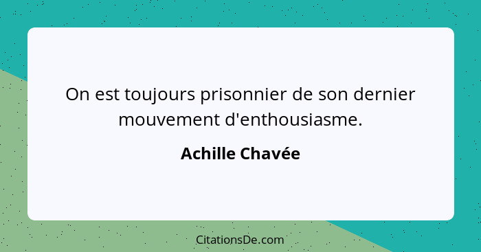 On est toujours prisonnier de son dernier mouvement d'enthousiasme.... - Achille Chavée