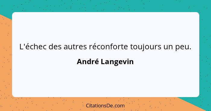 L'échec des autres réconforte toujours un peu.... - André Langevin