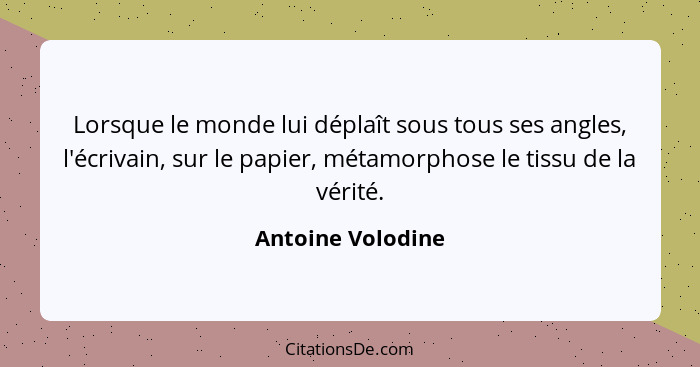 Lorsque le monde lui déplaît sous tous ses angles, l'écrivain, sur le papier, métamorphose le tissu de la vérité.... - Antoine Volodine