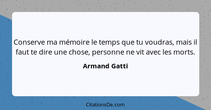 Conserve ma mémoire le temps que tu voudras, mais il faut te dire une chose, personne ne vit avec les morts.... - Armand Gatti