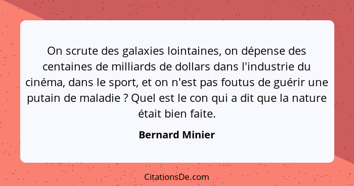 On scrute des galaxies lointaines, on dépense des centaines de milliards de dollars dans l'industrie du cinéma, dans le sport, et on... - Bernard Minier