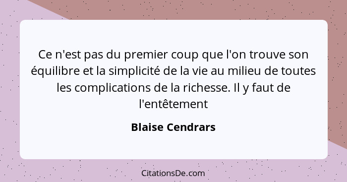 Ce n'est pas du premier coup que l'on trouve son équilibre et la simplicité de la vie au milieu de toutes les complications de la ri... - Blaise Cendrars