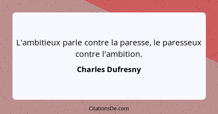 L'ambitieux parle contre la paresse, le paresseux contre l'ambition.... - Charles Dufresny