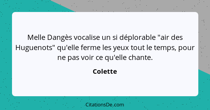 Melle Dangès vocalise un si déplorable "air des Huguenots" qu'elle ferme les yeux tout le temps, pour ne pas voir ce qu'elle chante.... - Colette