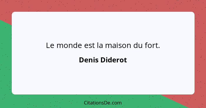 Le monde est la maison du fort.... - Denis Diderot