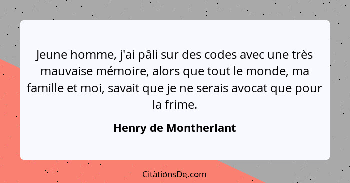 Jeune homme, j'ai pâli sur des codes avec une très mauvaise mémoire, alors que tout le monde, ma famille et moi, savait que je... - Henry de Montherlant