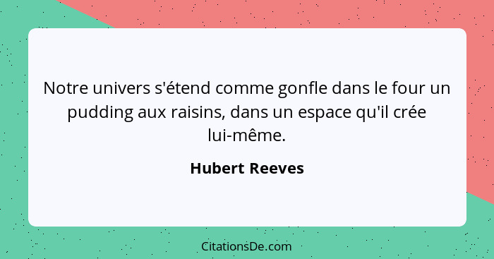 Notre univers s'étend comme gonfle dans le four un pudding aux raisins, dans un espace qu'il crée lui-même.... - Hubert Reeves