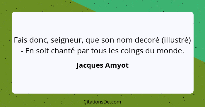 Fais donc, seigneur, que son nom decoré (illustré) - En soit chanté par tous les coings du monde.... - Jacques Amyot