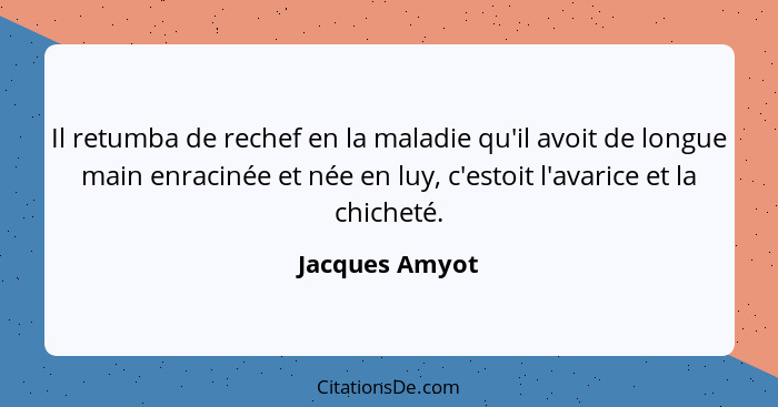 Il retumba de rechef en la maladie qu'il avoit de longue main enracinée et née en luy, c'estoit l'avarice et la chicheté.... - Jacques Amyot