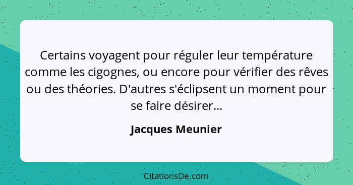 Certains voyagent pour réguler leur température comme les cigognes, ou encore pour vérifier des rêves ou des théories. D'autres s'éc... - Jacques Meunier