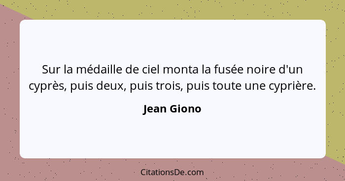 Sur la médaille de ciel monta la fusée noire d'un cyprès, puis deux, puis trois, puis toute une cyprière.... - Jean Giono