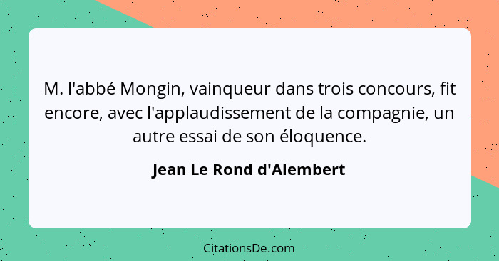 M. l'abbé Mongin, vainqueur dans trois concours, fit encore, avec l'applaudissement de la compagnie, un autre essai de s... - Jean Le Rond d'Alembert
