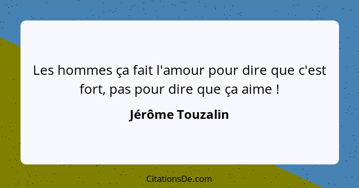 Les hommes ça fait l'amour pour dire que c'est fort, pas pour dire que ça aime !... - Jérôme Touzalin